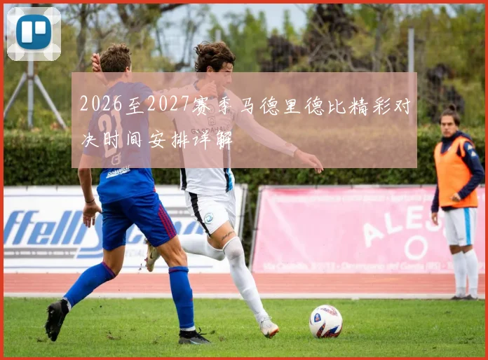 2026至2027赛季马德里德比精彩对决时间安排详解