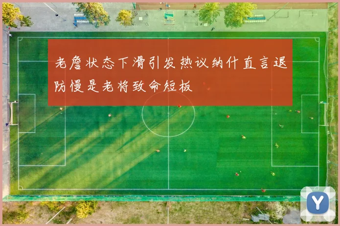 老詹状态下滑引发热议纳什直言退防慢是老将致命短板