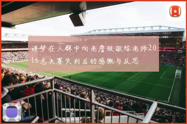 追梦在人群中向老詹致敬绿老师2016总决赛失利后的感慨与反思