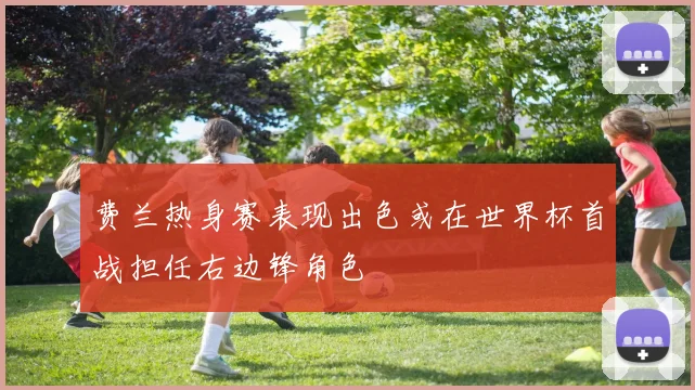费兰热身赛表现出色或在世界杯首战担任右边锋角色